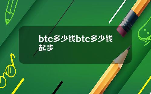 btc多少钱btc多少钱起步