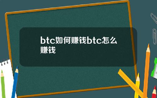 btc如何赚钱btc怎么赚钱