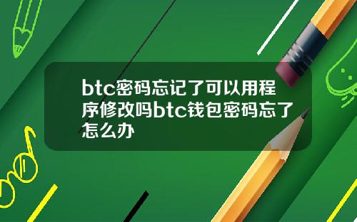 btc密码忘记了可以用程序修改吗btc钱包密码忘了怎么办