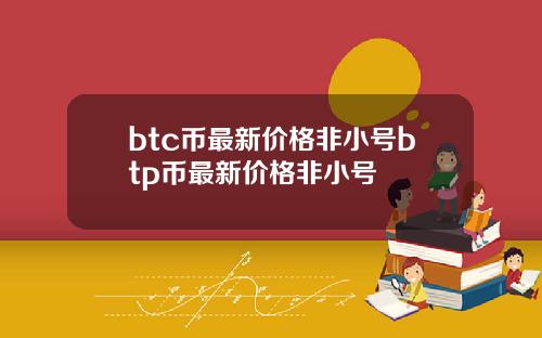 btc币最新价格非小号btp币最新价格非小号