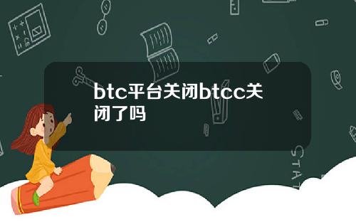 btc平台关闭btcc关闭了吗