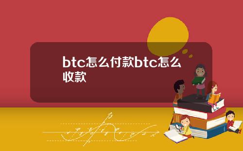btc怎么付款btc怎么收款