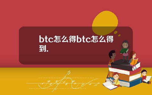 btc怎么得btc怎么得到.