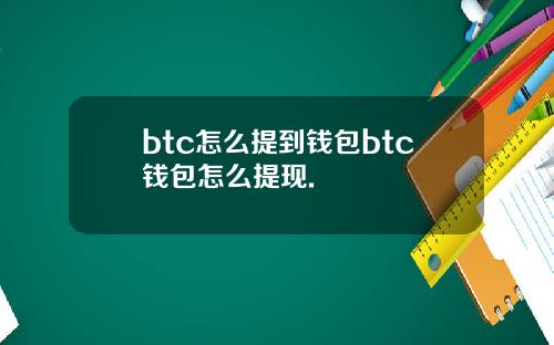 btc怎么提到钱包btc钱包怎么提现.
