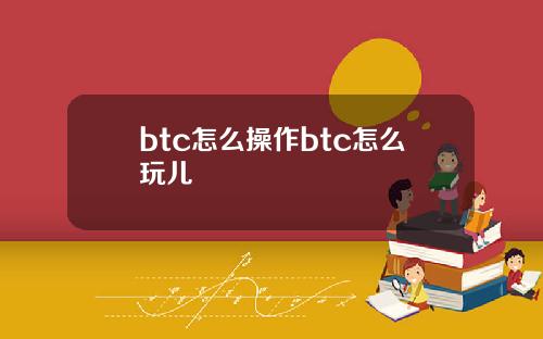 btc怎么操作btc怎么玩儿