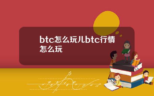 btc怎么玩儿btc行情怎么玩