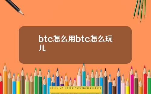btc怎么用btc怎么玩儿
