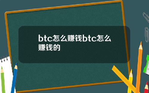 btc怎么赚钱btc怎么赚钱的