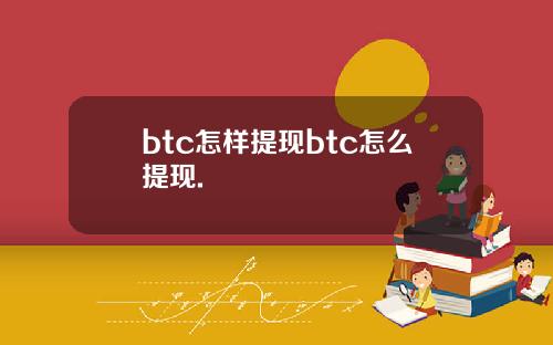 btc怎样提现btc怎么提现.