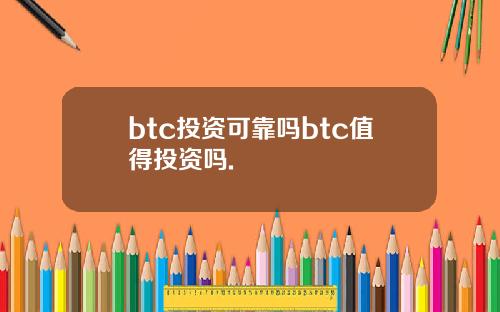 btc投资可靠吗btc值得投资吗.
