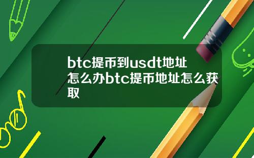 btc提币到usdt地址怎么办btc提币地址怎么获取