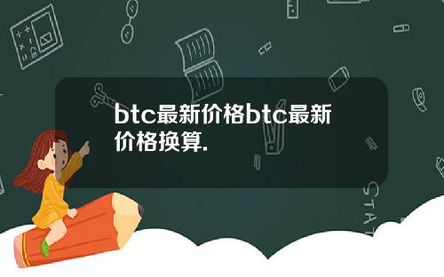 btc最新价格btc最新价格换算.