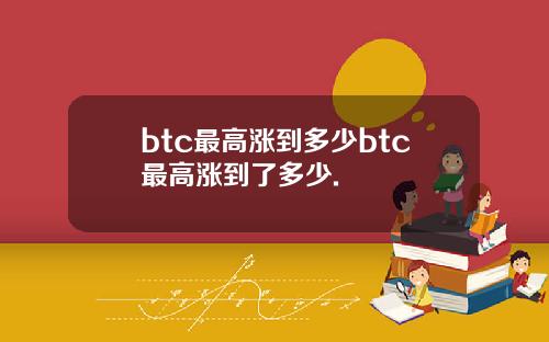 btc最高涨到多少btc最高涨到了多少.