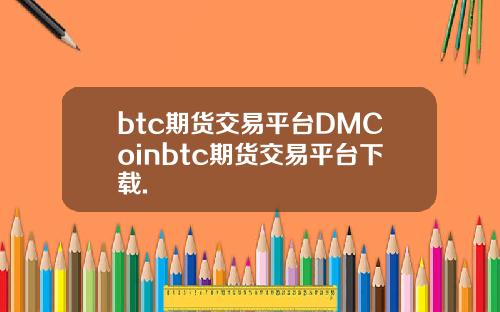 btc期货交易平台DMCoinbtc期货交易平台下载.