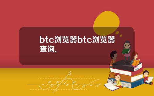 btc浏览器btc浏览器查询.