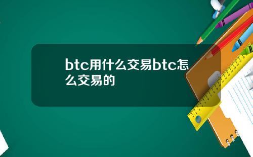 btc用什么交易btc怎么交易的