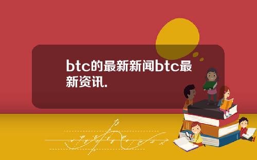 btc的最新新闻btc最新资讯.