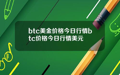 btc美金价格今日行情btc价格今日行情美元