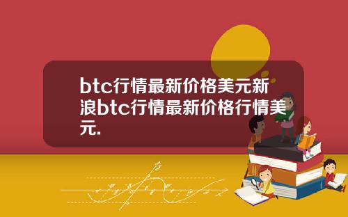 btc行情最新价格美元新浪btc行情最新价格行情美元.