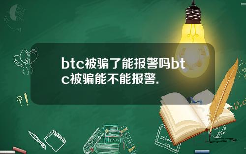 btc被骗了能报警吗btc被骗能不能报警.