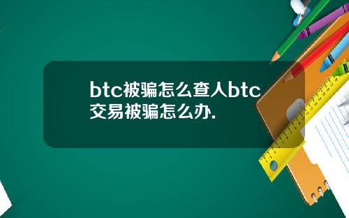 btc被骗怎么查人btc交易被骗怎么办.
