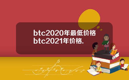 btc2020年最低价格btc2021年价格.