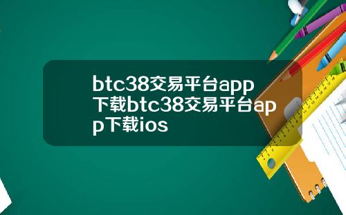 btc38交易平台app下载btc38交易平台app下载ios