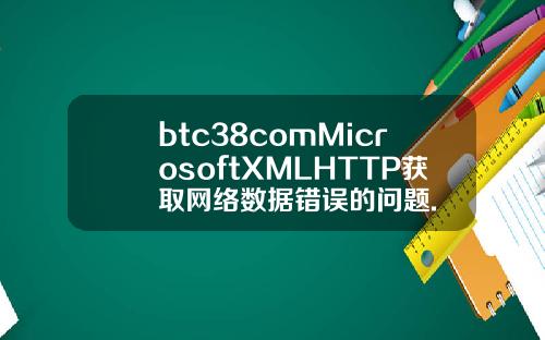 btc38comMicrosoftXMLHTTP获取网络数据错误的问题.