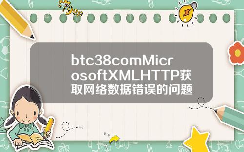 btc38comMicrosoftXMLHTTP获取网络数据错误的问题