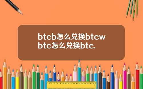 btcb怎么兑换btcwbtc怎么兑换btc.