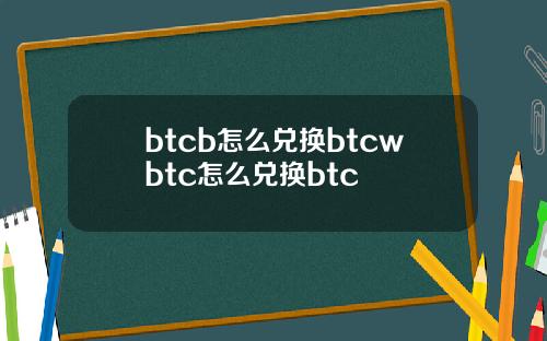 btcb怎么兑换btcwbtc怎么兑换btc