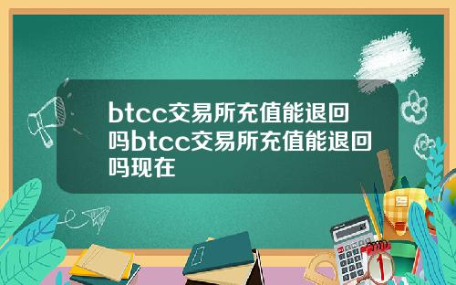 btcc交易所充值能退回吗btcc交易所充值能退回吗现在