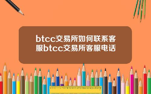btcc交易所如何联系客服btcc交易所客服电话