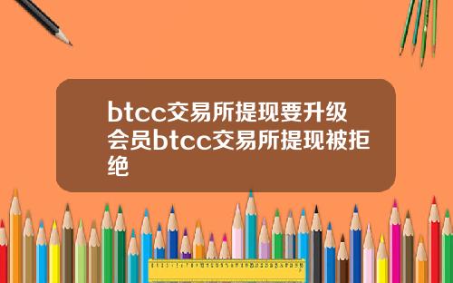 btcc交易所提现要升级会员btcc交易所提现被拒绝