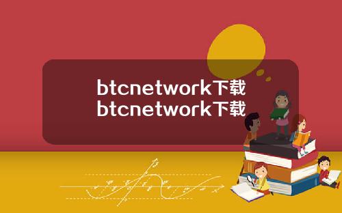 btcnetwork下载btcnetwork下载