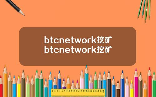 btcnetwork挖矿btcnetwork挖矿