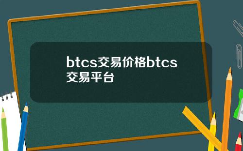 btcs交易价格btcs交易平台