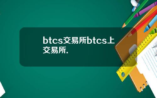 btcs交易所btcs上交易所.