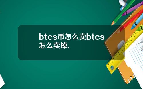 btcs币怎么卖btcs怎么卖掉.