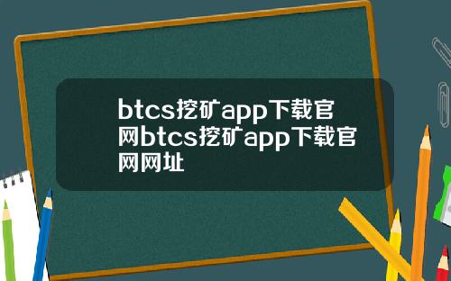 btcs挖矿app下载官网btcs挖矿app下载官网网址