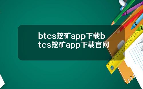 btcs挖矿app下载btcs挖矿app下载官网