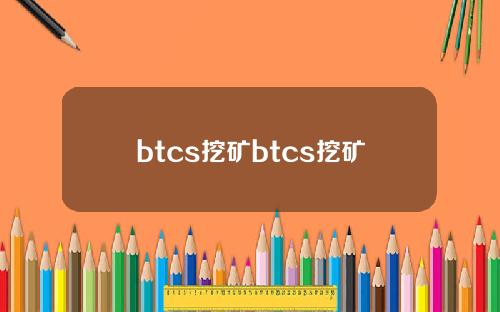 btcs挖矿btcs挖矿
