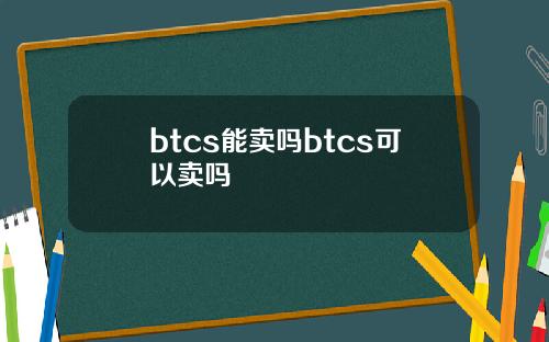 btcs能卖吗btcs可以卖吗