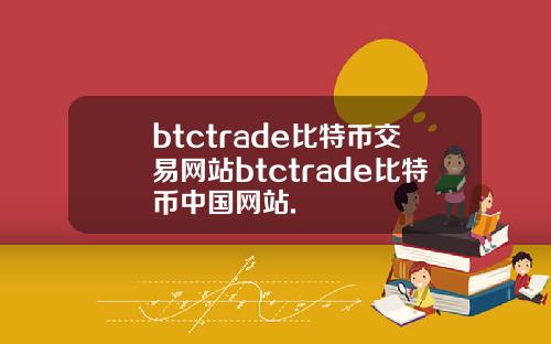 btctrade比特币交易网站btctrade比特币中国网站.