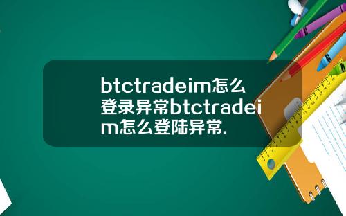 btctradeim怎么登录异常btctradeim怎么登陆异常.