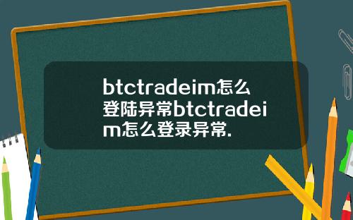 btctradeim怎么登陆异常btctradeim怎么登录异常.