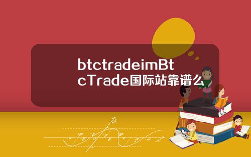 btctradeimBtcTrade国际站靠谱么