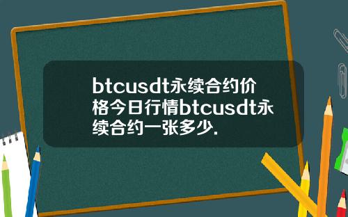 btcusdt永续合约价格今日行情btcusdt永续合约一张多少.