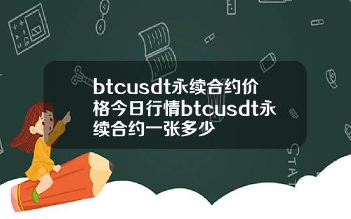 btcusdt永续合约价格今日行情btcusdt永续合约一张多少