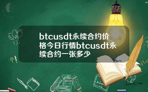 btcusdt永续合约价格今日行情btcusdt永续合约一张多少